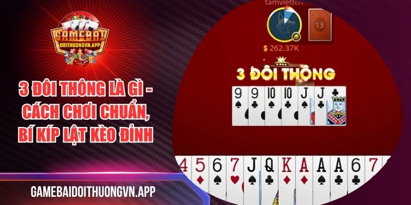 3 Đôi Thông Là Gì - Cách Chơi Chuẩn, Bí Kíp Lật Kèo Đỉnh