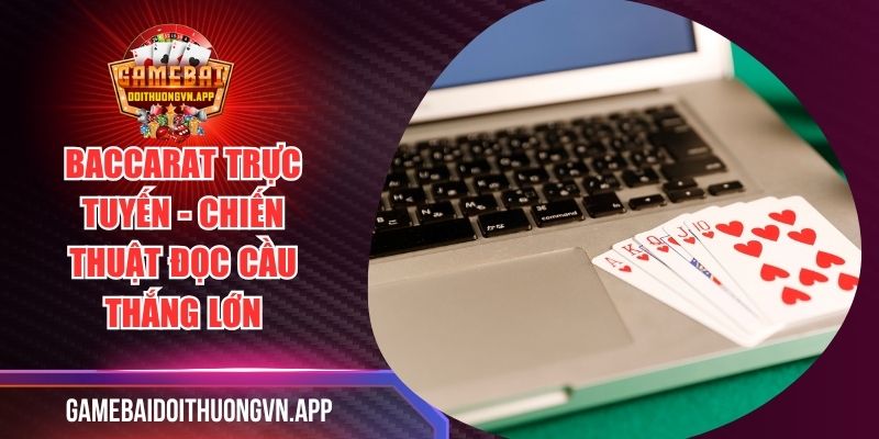 Baccarat Trực Tuyến - Chiến Thuật Đọc Cầu Thắng Lớn