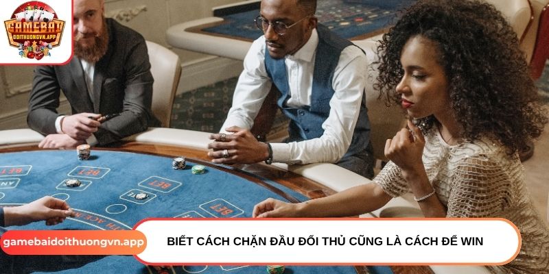 Biết cách chặn đầu đối thủ cũng là cách để win Biết cách chặn đầu đối thủ cũng là cách để win