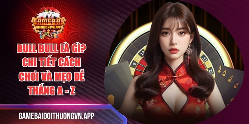 Bull Bull Là Gì? Chi Tiết Cách Chơi Và Mẹo Dễ Thắng A - Z