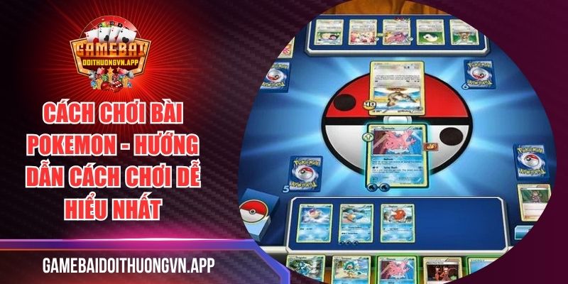 Cách Chơi Bài Pokemon - Hướng Dẫn Cách Chơi Dễ Hiểu Nhất