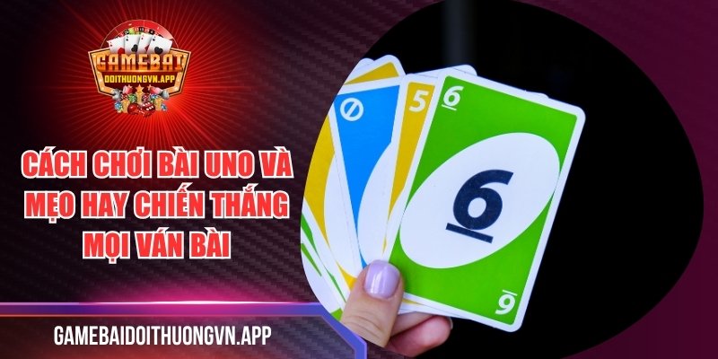 Cách Chơi Bài UNO Và Mẹo Hay Chiến Thắng Mọi Ván Bài