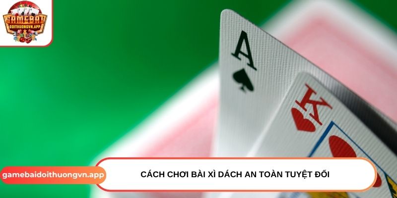 Cách chơi bài Xì Dách an toàn tuyệt đối