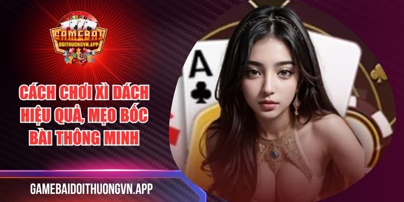 Cách Chơi Xì Dách Hiệu Quả, Mẹo Bốc Bài Thông Minh