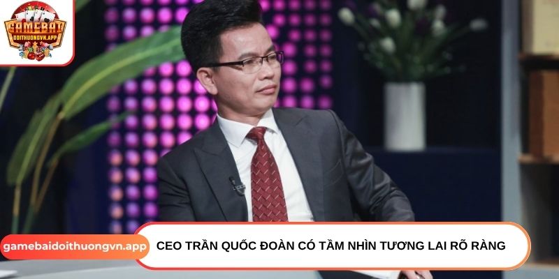 CEO Trần Quốc Đoàn có tầm nhìn tương lai rõ ràng