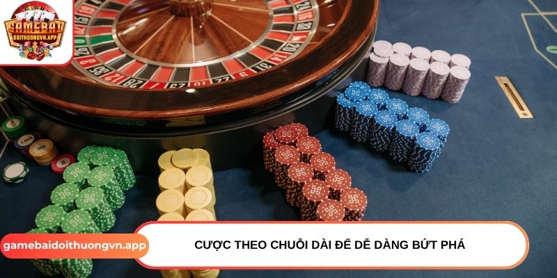 Cược theo chuỗi dài để dễ dàng bứt phá
