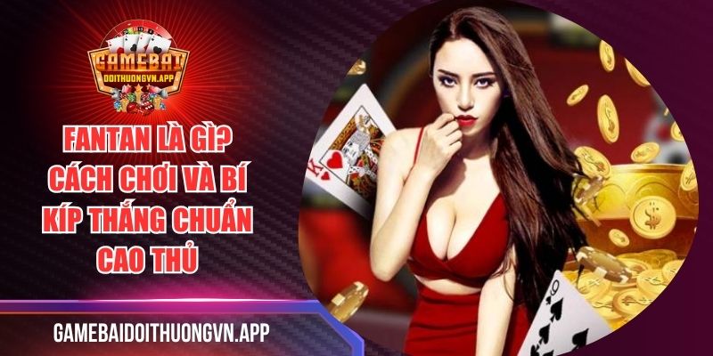 Fantan Là Gì? Cách Chơi Và Bí Kíp Thắng Chuẩn Cao Thủ
