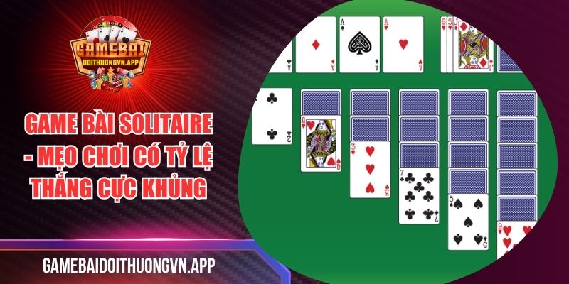 Game Bài Solitaire - Mẹo Chơi Có Tỷ Lệ Thắng Cực Khủng