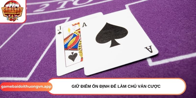 Giữ điểm ổn định để làm chủ ván cược