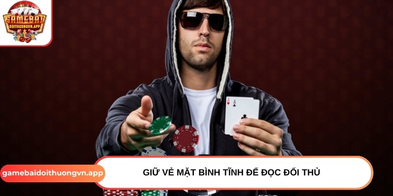 Giữ vẻ mặt bình tĩnh để đọc đối thủ  Giữ vẻ mặt bình tĩnh để đọc đối thủ