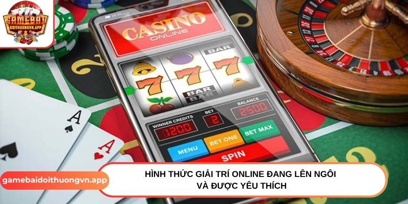 Hình thức giải trí online đang lên ngôi và được yêu thích