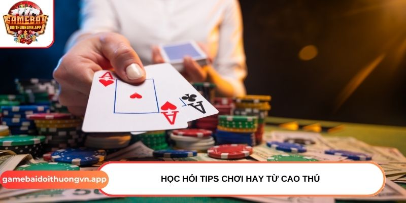 Học hỏi tips chơi hay từ cao thủ Học hỏi tips chơi hay từ cao thủ