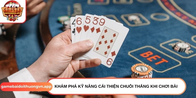 Khám phá kỹ năng cải thiện chuỗi thắng khi chơi bài Khám phá kỹ năng cải thiện chuỗi thắng khi chơi bài