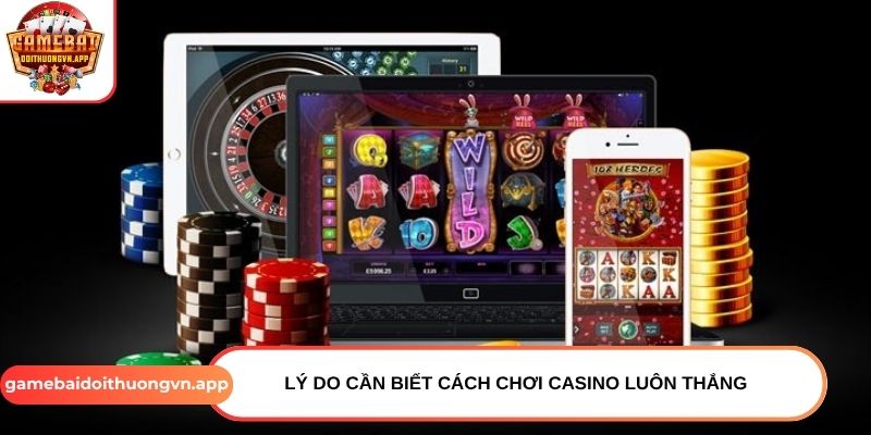 Lý do cần biết cách chơi casino luôn thắng