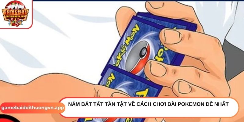 Nắm bắt tất tần tật về cách chơi bài Pokemon dễ nhất