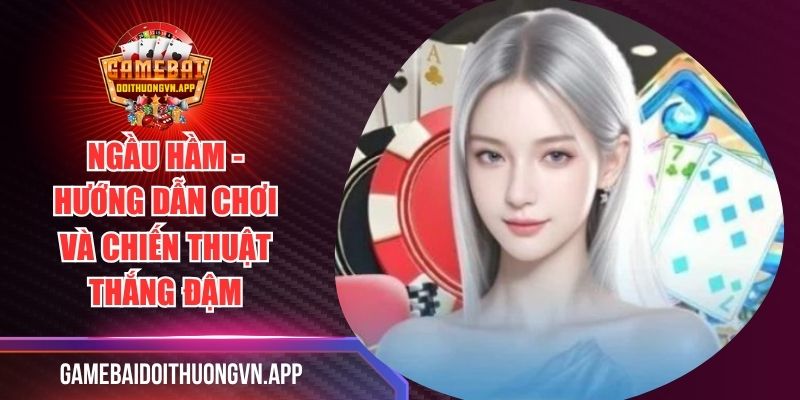 Ngầu Hầm - Hướng Dẫn Chơi Và Chiến Thuật Thắng Đậm