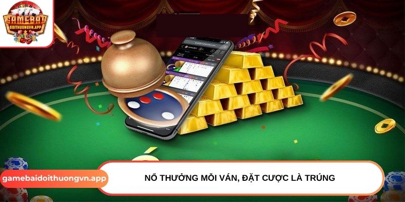 Nổ thưởng mỗi ván, đặt cược là trúng