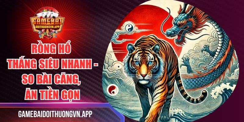 Rồng Hổ Thắng Siêu Nhanh - So Bài Căng, Ăn Tiền Gọn