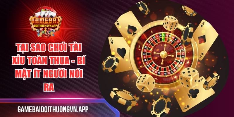 Tại Sao Chơi Tài Xỉu Toàn Thua - Bí Mật Ít Người Nói Ra