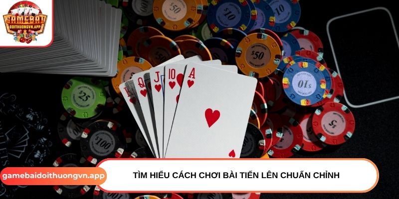 Tìm hiểu cách chơi bài Tiến Lên chuẩn chỉnh