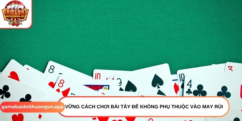 Vững cách chơi bài tây để không phụ thuộc vào may rủi