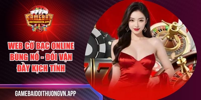 Web Cờ Bạc Online Bùng Nổ - Đổi Vận Đầy Kịch Tính